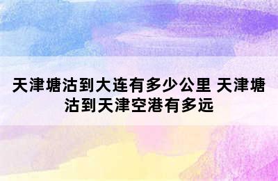 天津塘沽到大连有多少公里 天津塘沽到天津空港有多远